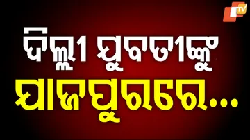 ଦିଲ୍ଲୀ ଯୁବତୀଙ୍କୁ ଯାଜପୁରରେ...