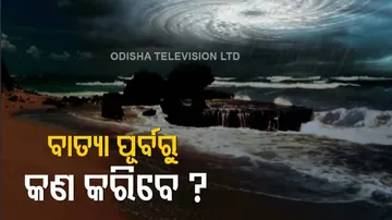 ବାତ୍ୟା ପୂର୍ବରୁ କେମିତି ପ୍ରସ୍ତୁତି ରହିବେ, କ'ଣ କରିବେ ? ଜାଣନ୍ତୁ...