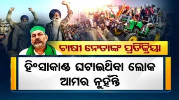 ହିଂସାକାଣ୍ଡକୁ ନେଇ ଚାଷୀ ନେତାଙ୍କ ପ୍ରତିକ୍ରିୟା: ସେମାନେ ଆମର ଲୋକ ନୁହଁନ୍ତି