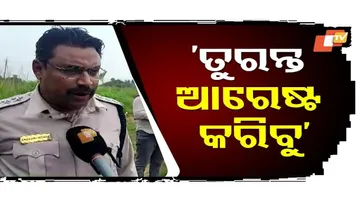 'ଦୁର୍ବୃତ୍ତଙ୍କୁ ତୁରନ୍ତ ଆରେଷ୍ଟ କରିବୁ'