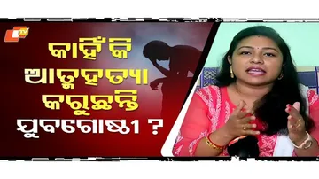କାହିଁକି ଆତ୍ମହତ୍ୟା କରୁଛନ୍ତି ଯୁବଗୋଷ୍ଠୀ?