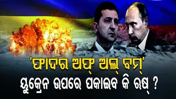ଋଷିଆ ପାଖରେ ଅଛି ‘ଫାଦର ଅଫ୍ ଅଲ୍‌ ବମ୍‌’... ଯଦି ୟୁକ୍ରେନ ଉପରେ ପକାଇ ଦିଏ, ତେବେ....