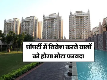 Property Rates : प्रॉपर्टी में निवेश करने वालों को होगा मोटा फायदा 