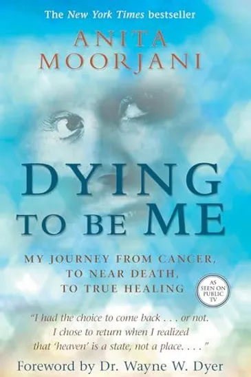 Dying to Be Me: My Journey from Cancer, to Near Death, to True Healing