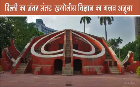 दिल्ली का जंतर मंतर: खगोलीय विज्ञान का गजब अजूबा