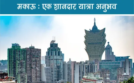 Macau Travel Tips : एक शानदार यात्रा अनुभव