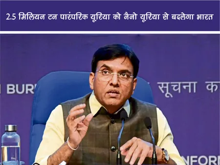 Short: 2.5 मिलियन टन पारंपरिक यूरिया को नैनो यूरिया से बदलेगा भारत