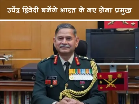 उपेंद्र द्विवेदी बनेंगे भारत के नए सेना प्रमुख