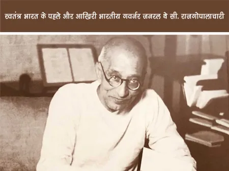 स्वतंत्र भारत के पहले और आखिरी भारतीय गवर्नर जनरल थे सी. राजगोपालाचारी