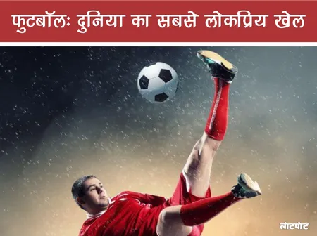 फुटबॉल का खेल : दुनिया का सबसे लोकप्रिय खेल