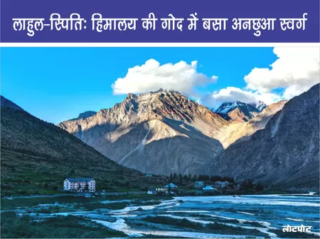 लाहुल-स्पिति: हिमालय की गोद में बसा अनछुआ स्वर्ग