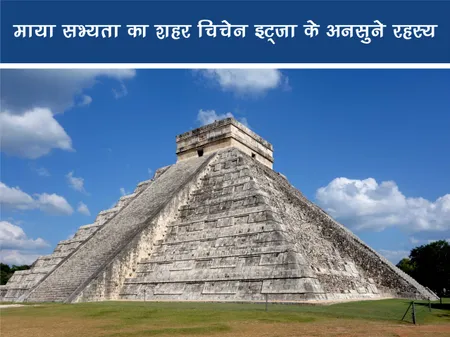 Short: माया सभ्यता का शहर चिचेन इट्ज़ा के अनसुने रहस्य