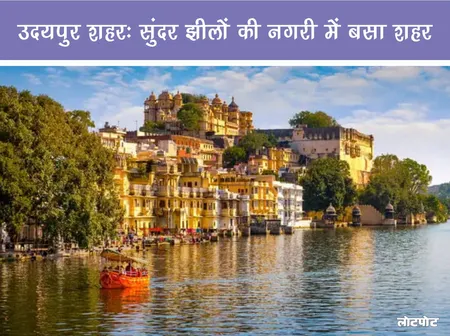 उदयपुर शहर: सुंदर झीलों की नगरी में बसा शहर