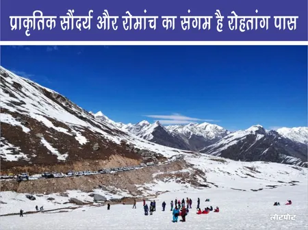 Rohtang Pass की यात्रा: प्राकृतिक सौंदर्य और रोमांच का संगम