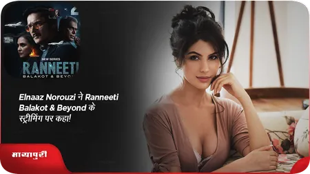Short: Elnaaz Norouzi ने Ranneeti Balakot & Beyond के स्ट्रीमिंग पर कहा!