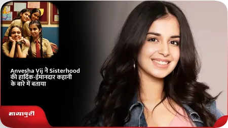 Short: Anvesha Vij ने Sisterhood की हार्दिक-ईमानदार कहानी के बारे में बताया