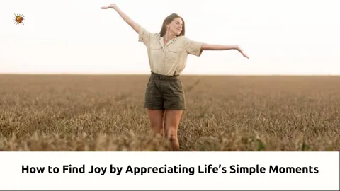 How to Find Joy by Appreciating Life’s Simple Moments