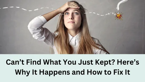 Can’t Find What You Just Kept? Here’s Why It Happens and How to Fix It