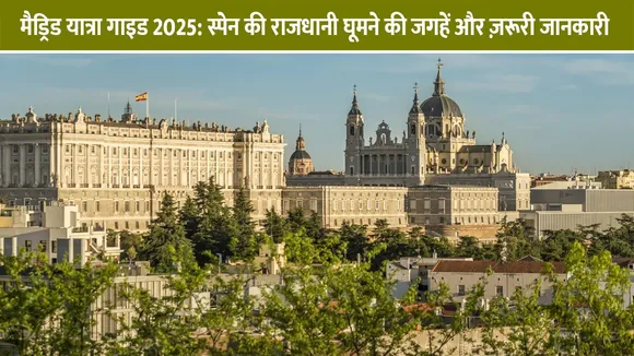 मैड्रिड यात्रा गाइड 2025: स्पेन की राजधानी घूमने की जगहें और ज़रूरी जानकारी