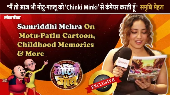 "मैं तो आज भी मोटू-पतलू को ‘Chinki Minki’ से कंपेयर करती हूँ"  समृधि मेहरा