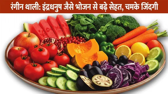 रंगीन थाली: इंद्रधनुष जैसे भोजन से बढ़े सेहत, चमके जिंदगी