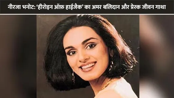 नीरजा भनोट: ‘हीरोइन ऑफ़ हाईजैक’ का अमर बलिदान और प्रेरक जीवन गाथा