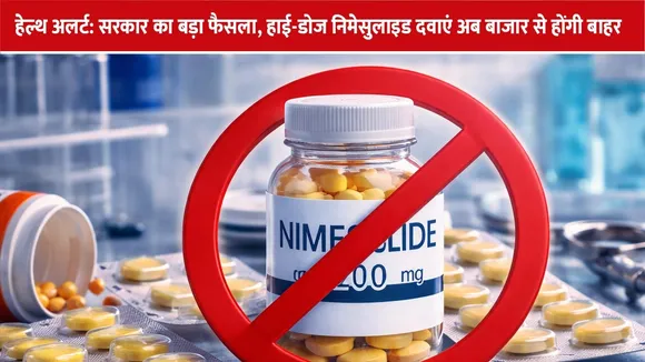 हेल्थ अलर्ट: सरकार का बड़ा फैसला, हाई-डोज निमेसुलाइड दवाएं अब बाजार से होंगी बाहर