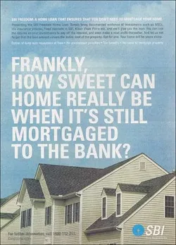 Frankly, how sweet can home really be when it's still mortgaged to the bank?