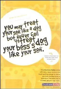 Secret of success # 67You may treat your son like a dog but never fail to treat your boss's dog like your son.