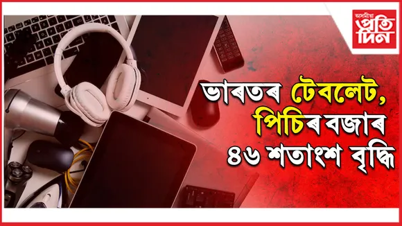 ভাৰতৰ টেবলেট পিচিৰ বজাৰ ৪৬ শতাংশ বৃদ্ধি