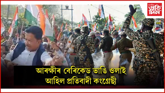 প্ৰতিবাদৰ মাজতে ভূপেন, ৰিপুন, জাকিৰসহ বহু কংগ্ৰেছীক আটক...