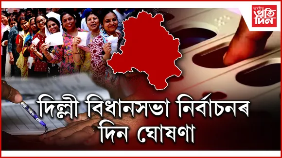 দিল্লী বিধানসভা নিৰ্বাচনৰ দিন ঘোষণাঃ এটা পৰ্যায়তে হ'ব ভোটগ্ৰহণ...