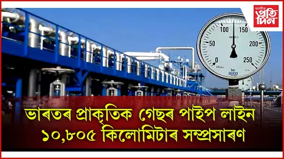 ভাৰতৰ প্ৰাকৃতিক গেছৰ পাইপ লাইন ১০,৮০৫ কিলোমিটাৰ সম্প্ৰসাৰণ