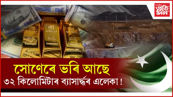ভূ-গৰ্ভত স্বৰ্ণ ভাণ্ডাৰঃ সলনি হৈ যাব পাৰে চুবুৰীয়া পাকিস্তানৰ চেহেৰা...
