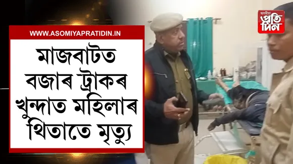 মাজবাটত ট্ৰাকৰ খুন্দাত থিতাতে নিহত মহিলা...