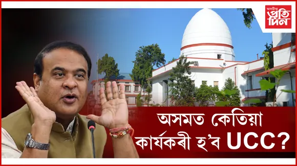 UCC কাৰ্যকৰীকৰণত অসমত আছে আইনী জটিলতা ! উচ্চ ন্যায়ালয়ত চলি আছে গোচৰ...