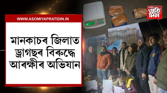 মানকাচৰ জিলাত ড্ৰাগছৰ বিৰুদ্ধে আৰক্ষীৰ অভিযান