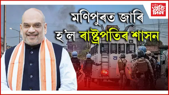 মণিপুৰত জাৰি হ'ল ৰাষ্ট্ৰপতিৰ শাসনঃ গৃহ মন্ত্ৰণালয়ে  জাৰি কৰিলে জাননী...