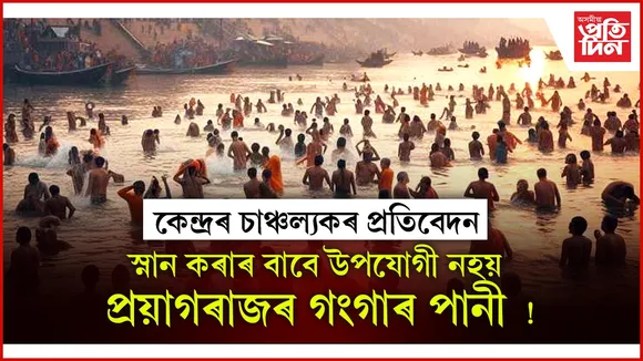 কুম্ভমেলাৰ গংগাৰ পানী স্নান কৰাৰ বাবে উপযোগী নহয়ঃ কেন্দ্ৰৰ প্ৰতিবেদনতে চাঞ্চল্যকৰ তথ্য...
