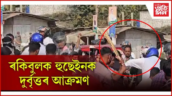 ৰূপহীহাটত ধুবুৰীৰ সাংসদ ৰকিবুল হুছেইনক আক্ৰমণ... 
