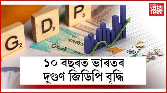 ১০ বছৰত ভাৰতৰ দুগুণ জিডিপি বৃদ্ধি