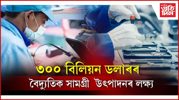 মেক ইন ইণ্ডিয়া আৰু পি এল আই আঁচনিৰ অধীনত ভাৰতে উৎপাদন কৰিব ইলেক্ট্ৰনিকছ সামগ্ৰী
