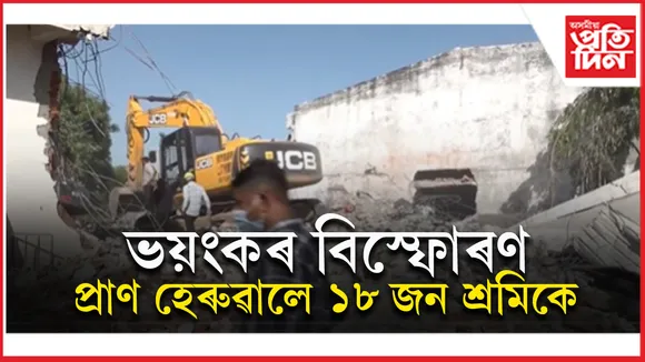 ফটকাৰ কাৰখানাত বিস্ফোৰণঃ ১৮ গৰাকী শ্ৰমিকৰ মৃত্যু...