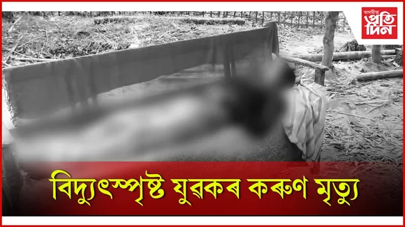 বিদ্যুৎস্পৃষ্ট যুৱকৰ কৰুণ মৃত্যু