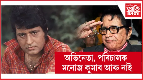 বলিউডৰ প্ৰবীণ অভিনেতা মনোজ কুমাৰ আৰু নাই...