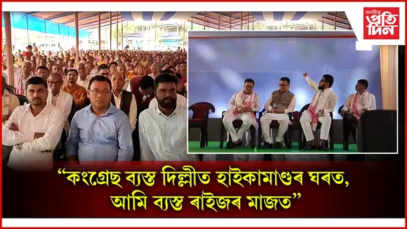 কংগ্ৰেছ ব্যস্ত দিল্লীত হাইকামাণ্ডৰ ঘৰত, আমি ব্যস্ত ৰাইজৰ মাজত