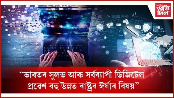 ভাৰতৰ সুলভ আৰু সৰ্বব্যাপী ডিজিটেল প্ৰৱেশ বহু উন্নত ৰাষ্ট্ৰৰ ঈৰ্ষাৰ বিষয়