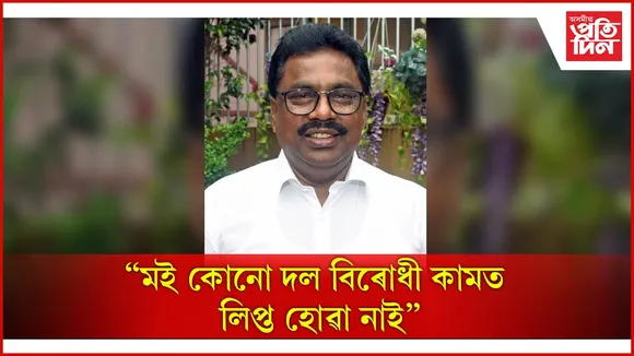 “মই কোনো দল বিৰোধী কামত লিপ্ত হোৱা নাই”