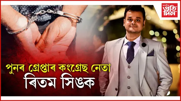 পুনৰ গ্ৰেপ্তাৰ কংগ্ৰেছ নেতা ৰিতম সিঙক