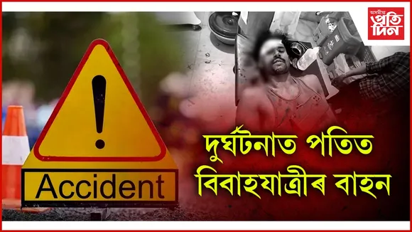দুৰ্ঘটনাত পতিত বিবাহযাত্ৰীৰ বাহন